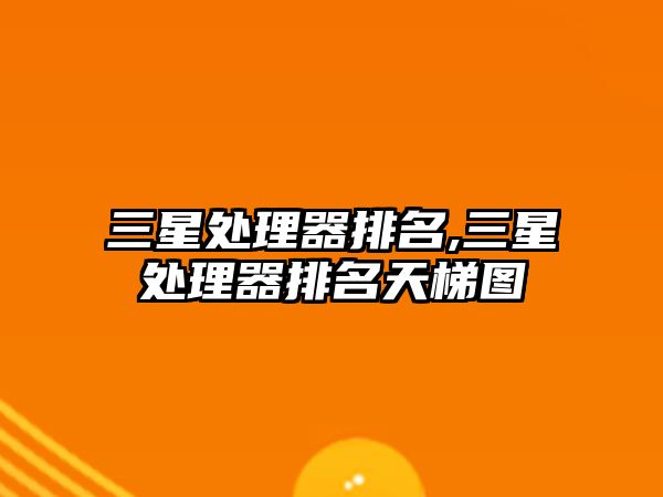 三星处理器排名,三星处理器排名天梯图